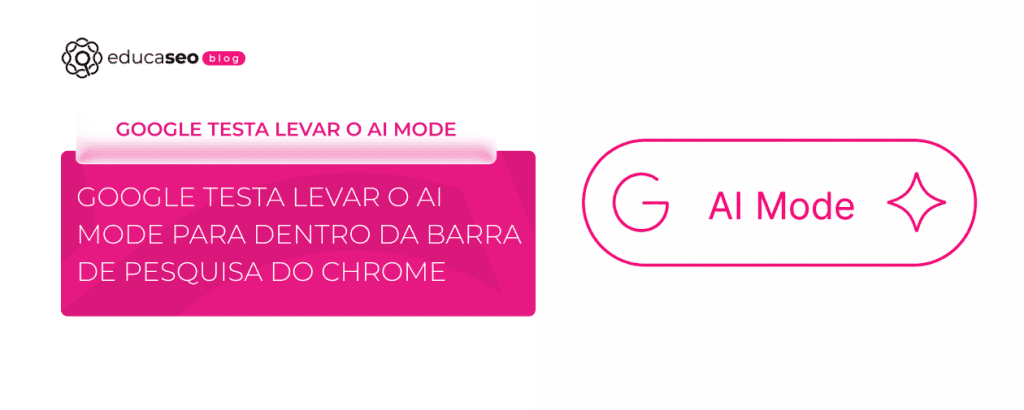 Google testa AI Mode no Chrome: o que muda no SEO