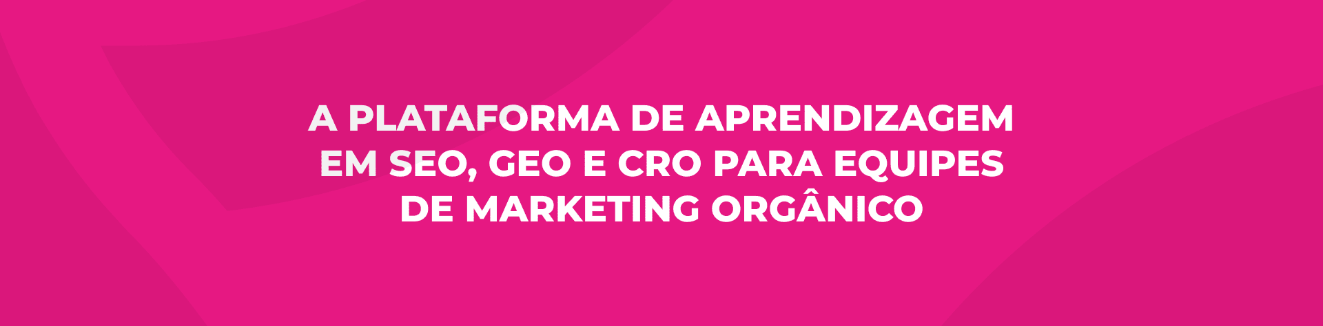A plataforma de aprendizagem em SEO, GEO e CRO para equipes de marketing ORGÂNICO