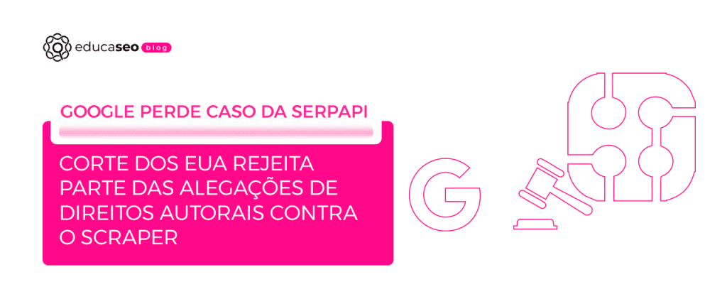 Justiça dos EUA rejeita parte do processo do Google contra a SerpApi por scraping