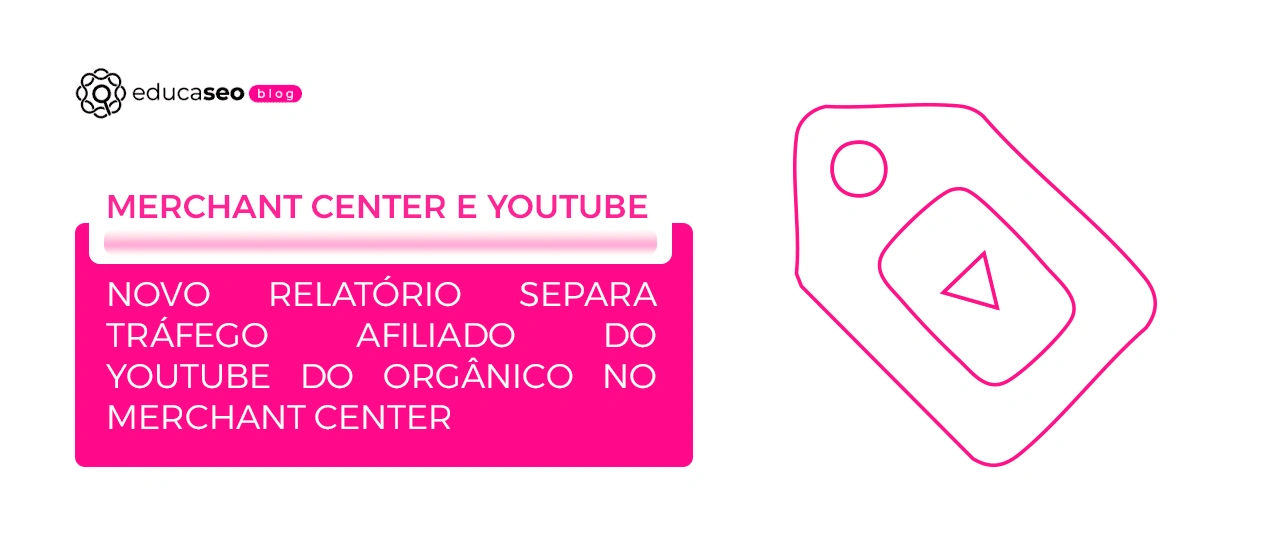 Google Merchant Center separa tráfego do YouTube e amplia relatórios de produto a partir de 24 de agosto